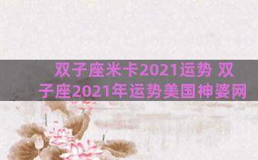 双子座米卡2021运势 双子座2021年运势美国神婆网
